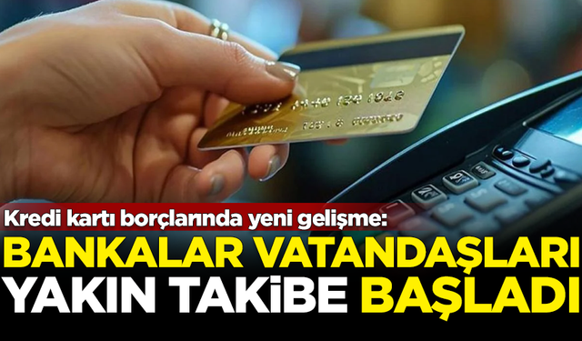 Kredi kartı borçlarında yeni gelişme! Bankalar yakın takibe başladı