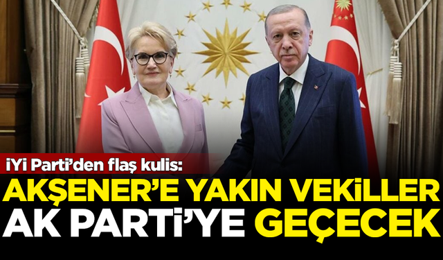 İYİ Parti'den flaş kulis: Meral Akşener’e yakın vekiller AK Parti’ye geçecek