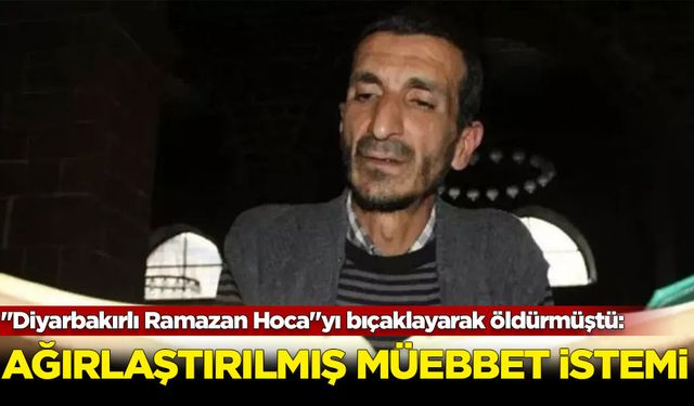 "Diyarbakırlı Ramazan Hoca"yı bıçaklayarak öldüren sanığa ağırlaştırılmış müebbet istemi