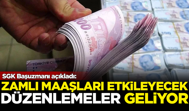 SGK Başuzmanı duyurdu: Zamlı maaşları etkileyecek düzenlemeler geliyor