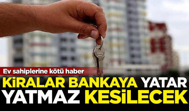 Ev sahiplerine kötü haber! Kiralar bankaya yatar yatmaz kesilecek