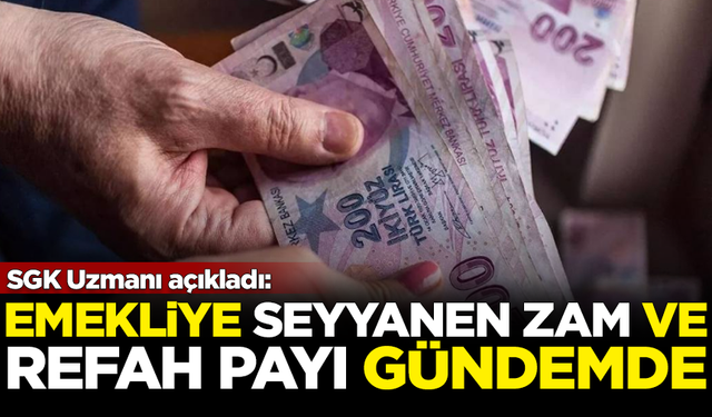 SGK Uzmanı açıkladı: Emekli maaşlarında seyyanen zam ve refah payı gündemde