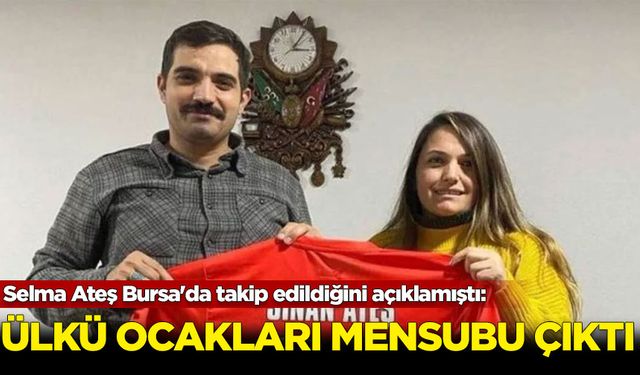 Selma Ateş Bursa'da takip edildiğini açıklamıştı: Ülkü Ocakları mensubu çıktı