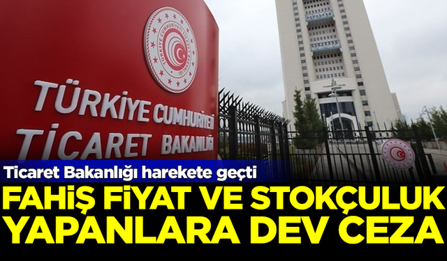 Ticaret Bakanlığı'ndan fahiş fiyat ve stokçuluk yapanlara dev ceza