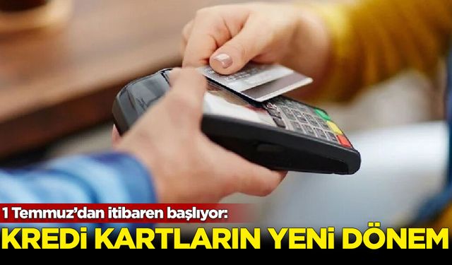 Kredi kartlarında yeni dönem 1 Temmuz'da başlıyor