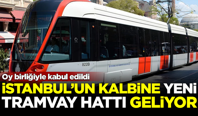 İstanbul'un kalbine yeni tramvay hattı geliyor! Oy birliğiyle kabul edildi