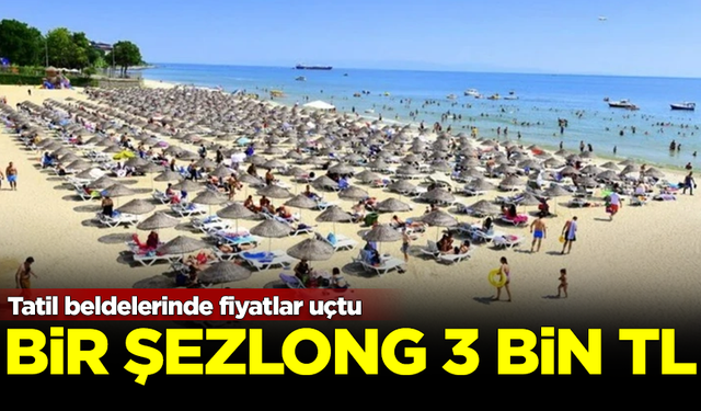 Tatil beldelerinde fiyatlar uçtu: Bir şezlong 3 bin lira