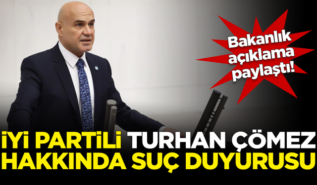 İYİ Partili Turhan Çömez hakkında suç duyurusu! Bakanlık açıklama paylaştı