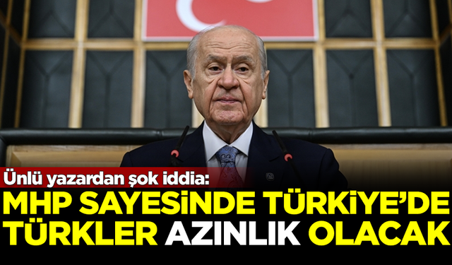 Ünlü yazardan şok iddia: MHP sayesinde Türkiye’de Türkler azınlık olacak!