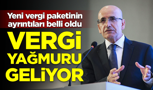 Mehmet Şimşek'in yeni vergi paketi belli oldu! Vergi yağmuru geliyor