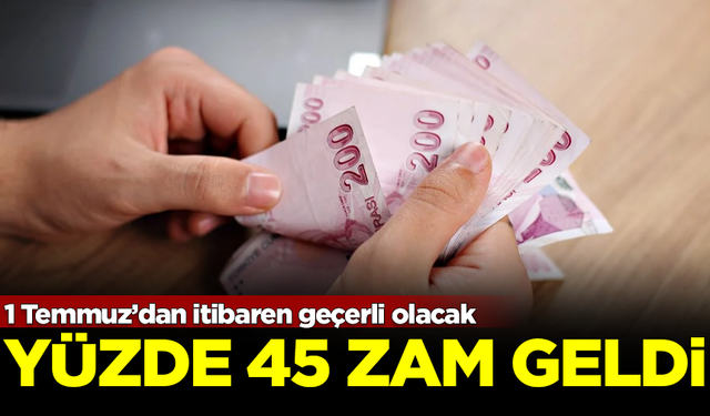 Yüzde 45 zam geldi! 1 Temmuz'dan itibaren geçerli olacak