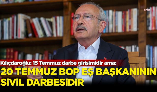 Kılıçdaroğlu: 15 Temmuz darbe girişimidir ama 20 Temmuz BOP eş başkanının sivil darbesidir