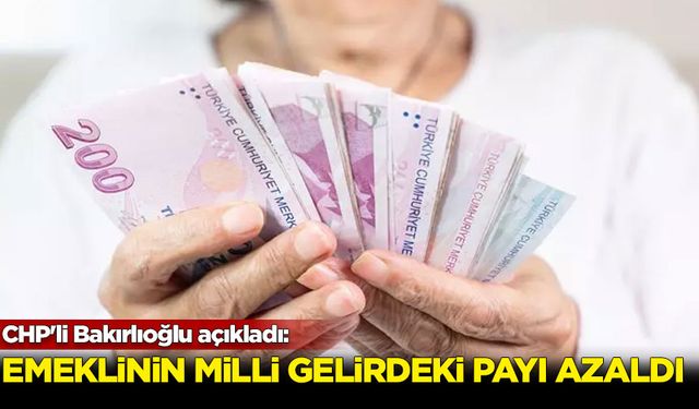 CHP'li Bakırlıoğlu açıkladı: Emeklinin milli gelirdeki payı azaldı