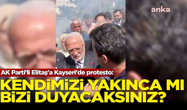 AK Parti'li Elitaş'a Kayseri'de protesto: Kendimizi yakınca mı bizi duyacakınız?