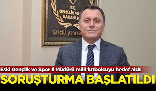 Eski Gençlik ve Spor İl Müdürü milli futbolcuyu hedef aldı