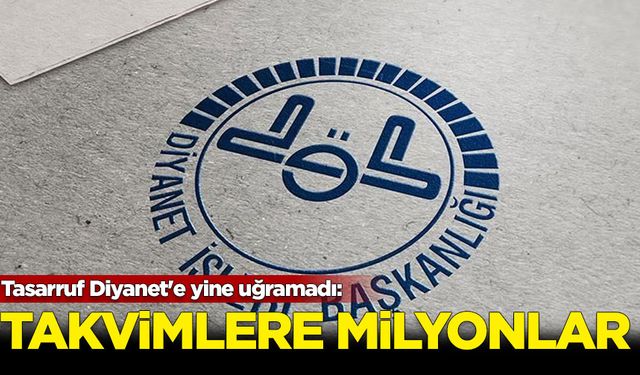 Tasarruf Diyanet'e yine uğramadı: Takvimlere milyonlar