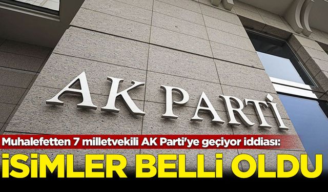 Muhalefetten 7 milletvekili AK Parti'ye geçiyor iddiası