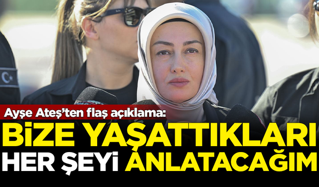 Ayşe Ateş'ten flaş açıklama: Bize yaşattıkları her şeyi anlatacağım