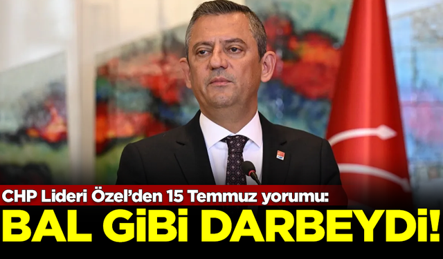 CHP Lideri Özgür Özel'den 15 Temmuz yorumu: Bal gibi darbeydi!