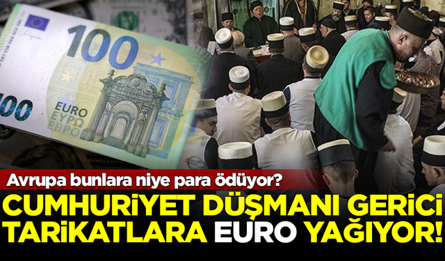 Cumhuriyet düşmanı 'gerici tarikatlara, Avrupa'dan 'Euro' yağıyor!