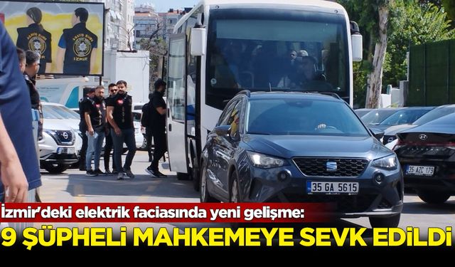 İzmir'deki elektrik faciasında yeni gelişme: 9 şüpheli mahkemeye sevk edildi