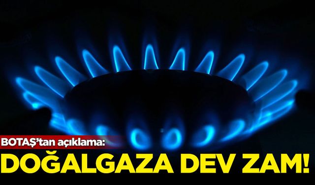 BOTAŞ'tan açıklama: Doğalgaza dev zam