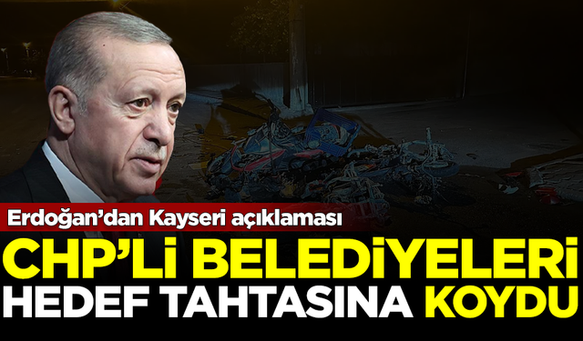 Erdoğan'dan Kayseri açıklaması! CHP'li belediyeleri hedef aldı