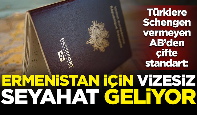 Türklere Schengen vermemek için 40 takla atan AB, Ermenistan için vizesiz seyahati başlatıyor