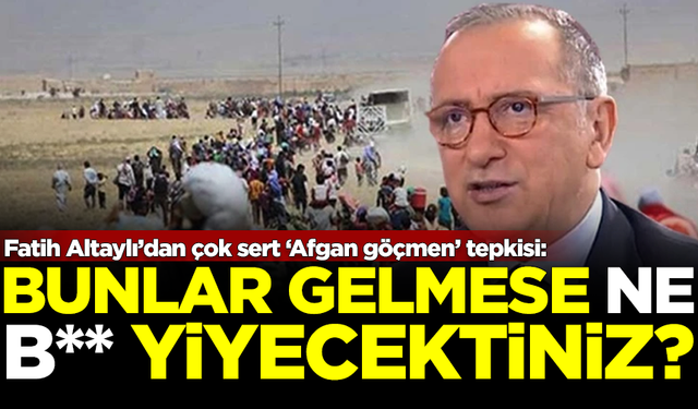 Fatih Altaylı'dan çok sert 'Afgan göçmen' tepkisi: Bunlar gelmese ne b** yiyecektiniz?