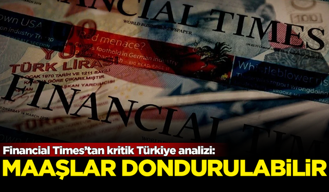 Dünyaca ünlü Financial Times’tan kritik Türkiye analizi: Maaşlar dondurulabilir