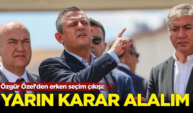 Özgür Özel'den erken seçim çıkışı: Yarın karar alalım