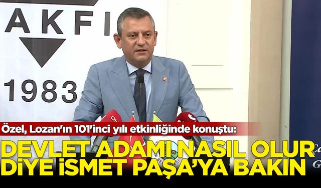 Özel, Lozan'ın 101'inci yılı etkinliğinde konuştu: Devlet adamı nasıl olur diye İsmet Paşa'ya bakın