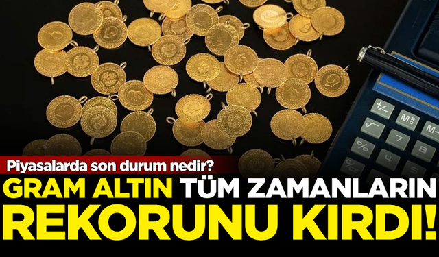 Gram altın, tüm zamanların rekorunu kırdı! İşte piyasalardaki son durum...