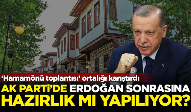 AK Parti'de 'Hamamönü' krizi! Erdoğan sonrasına hazırlık mı var?