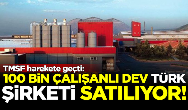 TMSF harekete geçti! 100 bin çalışanı olan dev Türk şirketi satılıyor