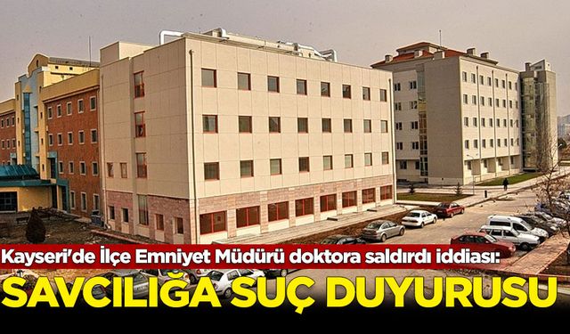 Kayseri'de İlçe Emniyet Müdürü doktora saldırdı iddiası: Savcılığa suç duyurusu