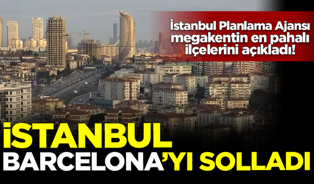 Megakent İstanbul, Barcelona'yı solladı! İşte İstanbul'un en pahalı ilçeleri...