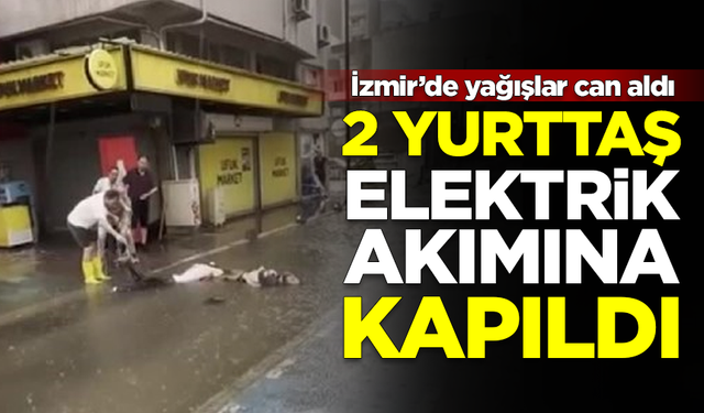 İzmir'de sağanaklar can aldı! 2 kişi elektrik akımına kapılıp öldü