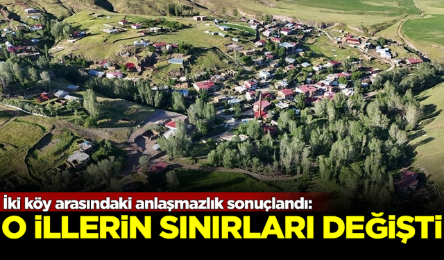 İki köy arasındaki anlaşmazlık sonuçlandı! O illerin sınırları değişti