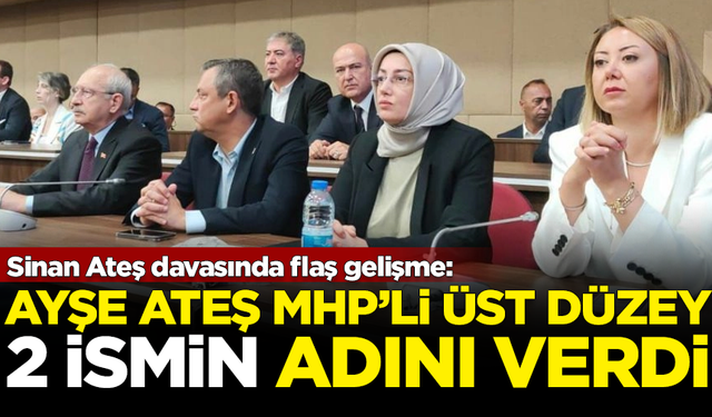 Sinan Ateş davasında yeni gelişme! Ayşe Ateş, MHP'li Semih Yalçın ve İzzet Ulvi Yönter'in ismini verdi