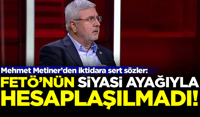 Mehmet Metiner'den iktidara sert sözler: FETÖ'nün siyasi ayağıyla hesaplaşılmadı