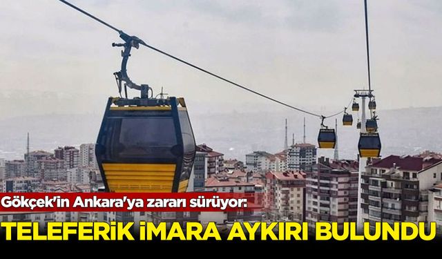 Gökçek'in Ankara'ya zararı sürüyor: Teleferik imara aykırı bulundu