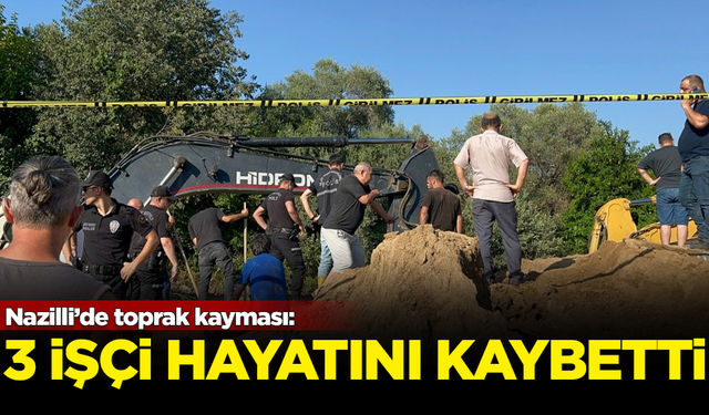 Nazilli'de toprak kayması: Göçük altında kalan 3 işçi hayatını kaybetti