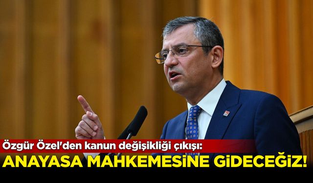 Özgür Özel'den kanun değişikliği çıkışı: Anayasa Mahkemesine gideceğiz!