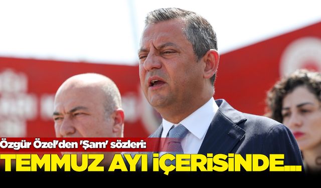 Özgür Özel'den 'Şam' sözleri: Temmuz ayı içerisinde...