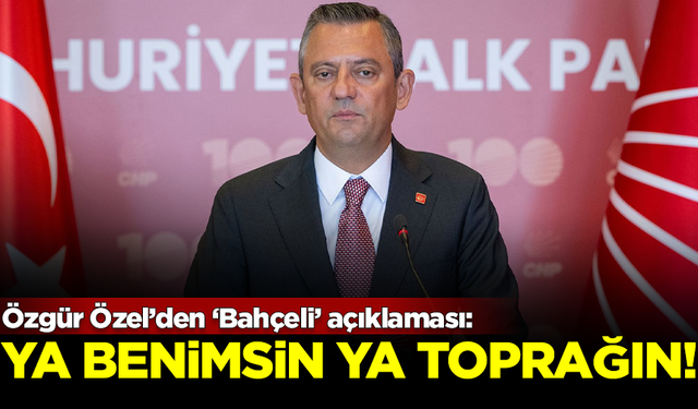 CHP Lideri Özel'den, 'Devlet Bahçeli' açıklaması: Ya benimsin ya kara toprağın!