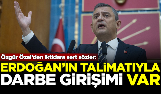 CHP Lideri Özgür Özel: Erdoğan'ın talimatıyla darbe girişimi var!