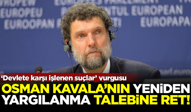 Gezi tutuklusu Osman Kavala'nın yeniden yargılanma talebi reddedildi