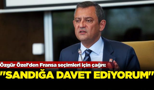 Özgür Özel’den Fransa seçimleri için çağrı