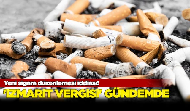 Yeni sigara düzenlemesi iddiası! 'İzmarit vergisi' gündemde...